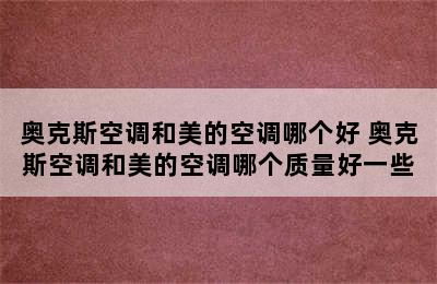 奥克斯空调和美的空调哪个好 奥克斯空调和美的空调哪个质量好一些